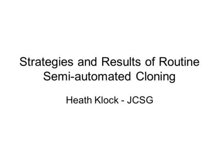 Strategies and Results of Routine Semi-automated Cloning Heath Klock - JCSG.