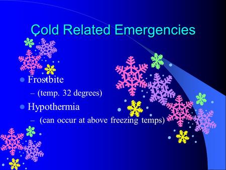 Cold Related Emergencies Frostbite – (temp. 32 degrees) Hypothermia – (can occur at above freezing temps)