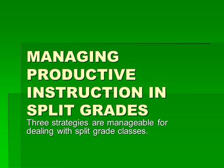 MANAGING PRODUCTIVE INSTRUCTION IN SPLIT GRADES Three strategies are manageable for dealing with split grade classes.