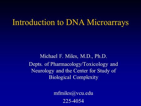 Introduction to DNA Microarrays Michael F. Miles, M.D., Ph.D. Depts. of Pharmacology/Toxicology and Neurology and the Center for Study of Biological Complexity.