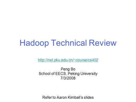 Hadoop Technical Review  Peng Bo School of EECS, Peking University 7/3/2008 Refer to Aaron Kimball’s slides.