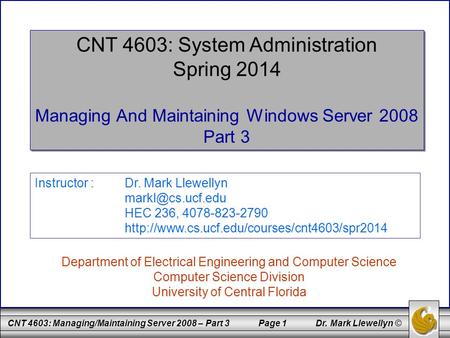 CNT 4603: Managing/Maintaining Server 2008 – Part 3 Page 1 Dr. Mark Llewellyn © CNT 4603: System Administration Spring 2014 Managing And Maintaining Windows.