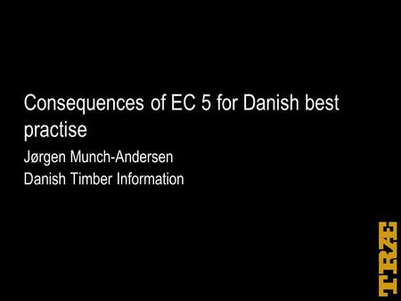 Consequences of EC 5 for Danish best practise Jørgen Munch-Andersen Danish Timber Information.
