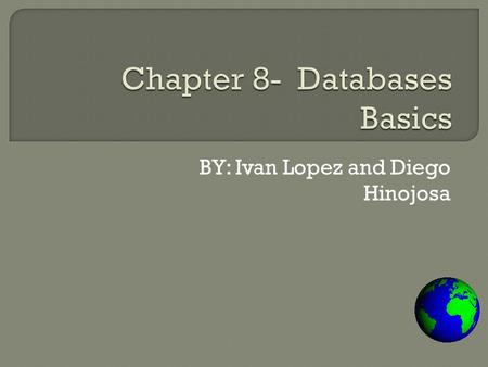 BY: Ivan Lopez and Diego Hinojosa.  Chapter 8 Overview Lesson 8–1 The Essentials of a Database Lesson 8–2 Types of Database Programs Lesson 8–3 Database.