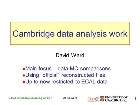 1 Calice UK Analysis Meeting 23/1/07David Ward Cambridge data analysis work David Ward Main focus – data-MC comparisons Using “official” reconstructed.