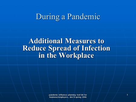 Pandemic influenza planning tool kit for business/employers, dev'd spring 2006 1 During a Pandemic Additional Measures to Reduce Spread of Infection in.