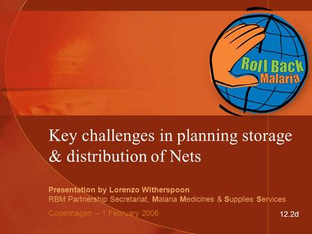 Key challenges in planning storage & distribution of Nets Presentation by Lorenzo Witherspoon RBM Partnership Secretariat, Malaria Medicines & Supplies.