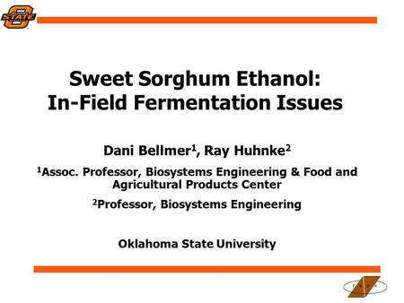 Sweet Sorghum Ethanol: In-Field Fermentation Issues Dani Bellmer 1, Ray Huhnke 2 1 Assoc. Professor, Biosystems Engineering & Food and Agricultural Products.
