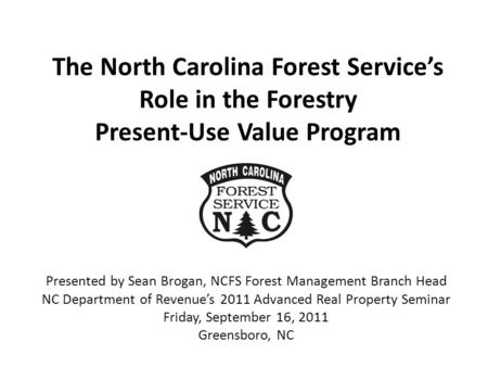 The North Carolina Forest Service’s Role in the Forestry Present-Use Value Program Presented by Sean Brogan, NCFS Forest Management Branch Head NC Department.