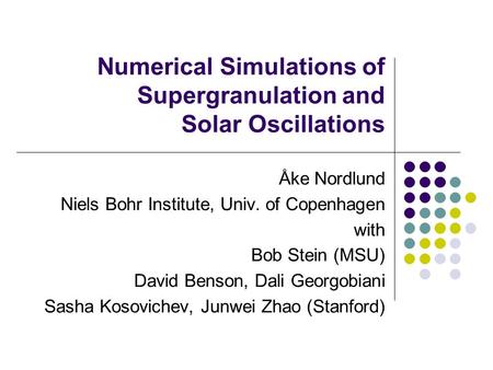 Numerical Simulations of Supergranulation and Solar Oscillations Åke Nordlund Niels Bohr Institute, Univ. of Copenhagen with Bob Stein (MSU) David Benson,