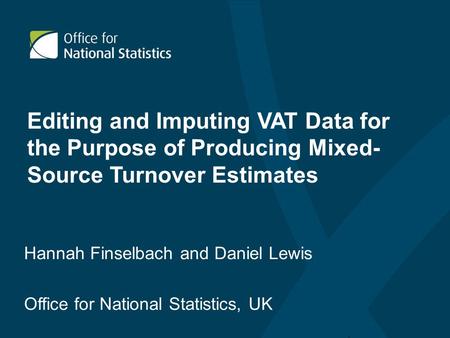 Editing and Imputing VAT Data for the Purpose of Producing Mixed- Source Turnover Estimates Hannah Finselbach and Daniel Lewis Office for National Statistics,