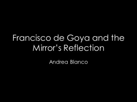 Francisco de Goya and the Mirror’s Reflection Andrea Blanco.