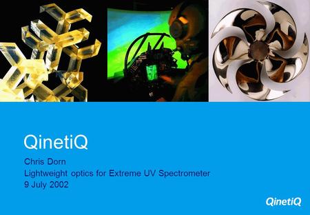 QinetiQ Chris Dorn Lightweight optics for Extreme UV Spectrometer 9 July 2002.