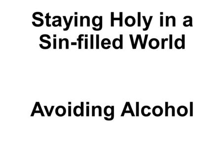 Staying Holy in a Sin-filled World Avoiding Alcohol.