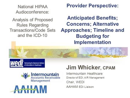 Provider Perspective: Anticipated Benefits; Concerns; Alternative Approaches; Timeline and Budgeting for Implementation Jim Whicker, CPAM Intermountain.