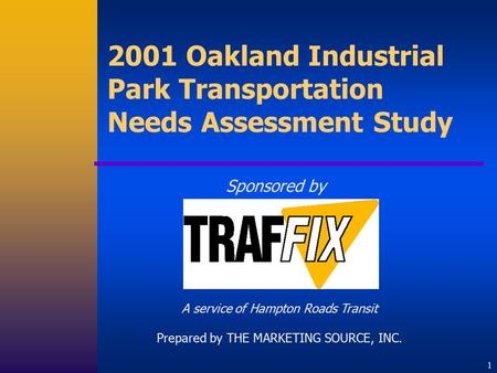 1 2001 Oakland Industrial Park Transportation Needs Assessment Study Sponsored by A service of Hampton Roads Transit Prepared by THE MARKETING SOURCE,
