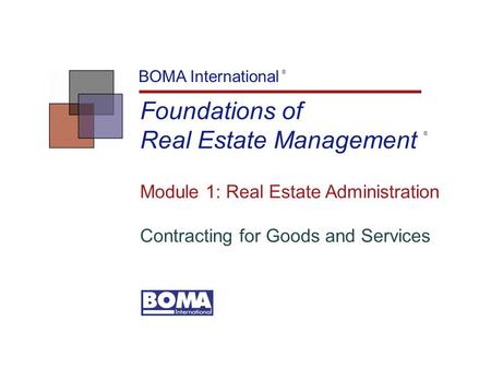 Foundations of Real Estate Management BOMA International ® Module 1: Real Estate Administration Contracting for Goods and Services ®