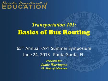 Basics of Bus Routing 65 th Annual FAPT Summer Symposium June 24, 2013 Punta Gorda, FL. Presented By: Jamie Warrington FL. Dept. of Education Transportation.
