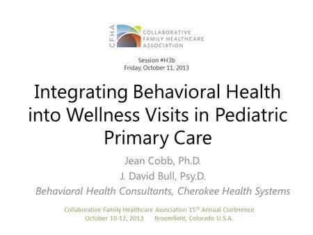 Integrating Behavioral Health into Wellness Visits in Pediatric Primary Care Jean Cobb, Ph.D. J. David Bull, Psy.D. Behavioral Health Consultants, Cherokee.