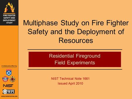Multiphase Study on Fire Fighter Safety and the Deployment of Resources NIST Technical Note 1661 Issued April 2010 Residential Fireground Field Experiments.