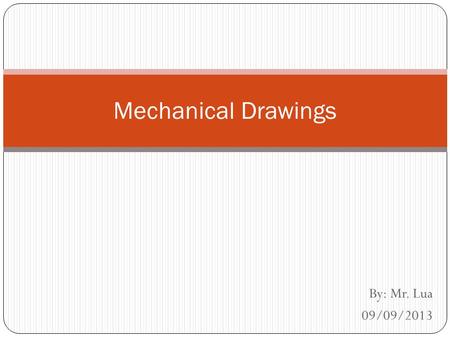 Mechanical Drawings By: Mr. Lua 09/09/2013.