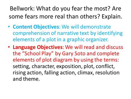 Bellwork: What do you fear the most? Are some fears more real than others? Explain. Content Objectives: We will demonstrate comprehension of narrative.