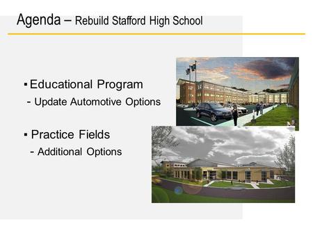 Date ▪ Educational Program - Update Automotive Options ▪ Practice Fields - Additional Options Agenda – Rebuild Stafford High School.