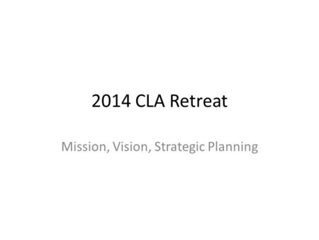 2014 CLA Retreat Mission, Vision, Strategic Planning.