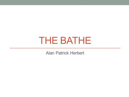 THE BATHE Alan Patrick Herbert The Bathe by Alan Herbert Alan Herbert wrote this poem in the hot Gallipoli summer of 1915 Bathing in the blue seas around.