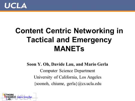 Content Centric Networking in Tactical and Emergency MANETs Soon Y. Oh, Davide Lau, and Mario Gerla Computer Science Department University of California,