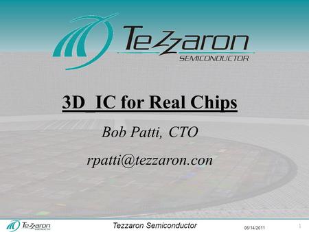 Tezzaron Semiconductor 06/14/2011 3D_IC for Real Chips Bob Patti, CTO 1.