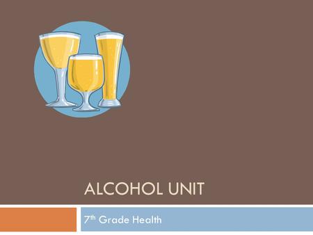 ALCOHOL UNIT 7 th Grade Health. Alcohol-A drug found in certain beverages that depresses the brain and the nervous system.  Most common alcoholic beverages.