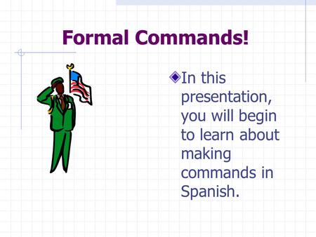 Formal Commands! In this presentation, you will begin to learn about making commands in Spanish.