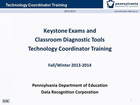 2013-2014 www.education.state.pa.us Technology Coordinator Training Keystone Exams and Classroom Diagnostic Tools Technology Coordinator Training Fall/Winter.