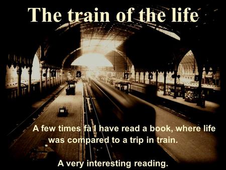 The train of the life A few times fà I have read a book, where life was compared to a trip in train. A very interesting reading.