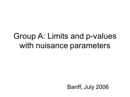 Group A: Limits and p-values with nuisance parameters Banff, July 2006.
