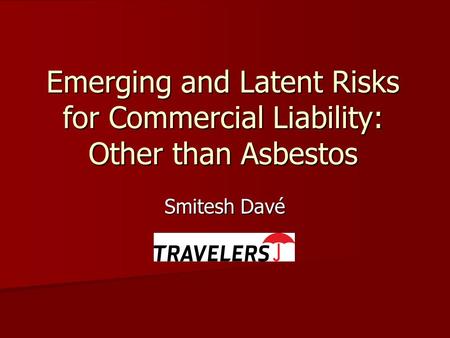 Emerging and Latent Risks for Commercial Liability: Other than Asbestos Smitesh Davé.