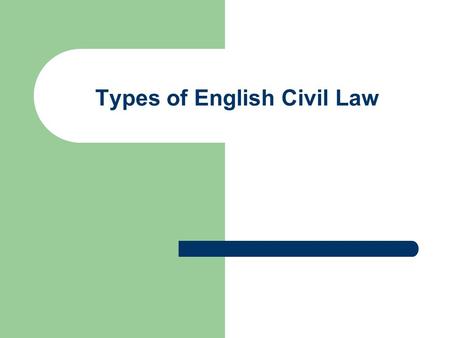 Types of English Civil Law. English Civil Law Two most important subcategories: Law of Contract Law of Torts.