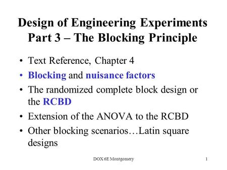 DOX 6E Montgomery1 Design of Engineering Experiments Part 3 – The Blocking Principle Text Reference, Chapter 4 Blocking and nuisance factors The randomized.