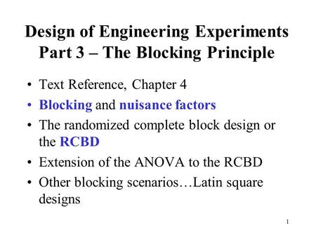 1 Design of Engineering Experiments Part 3 – The Blocking Principle Text Reference, Chapter 4 Blocking and nuisance factors The randomized complete block.