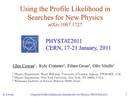 Using the Profile Likelihood in Searches for New Physics / PHYSTAT 2011 G. Cowan 1 Using the Profile Likelihood in Searches for New Physics arXiv:1007.1727.
