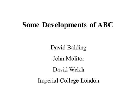 Some Developments of ABC David Balding John Molitor David Welch Imperial College London.