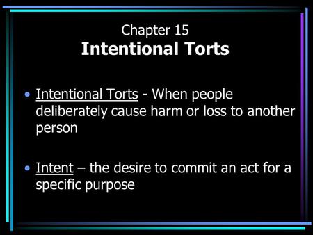 Chapter 15 Intentional Torts Intentional Torts - When people deliberately cause harm or loss to another person Intent – the desire to commit an act for.