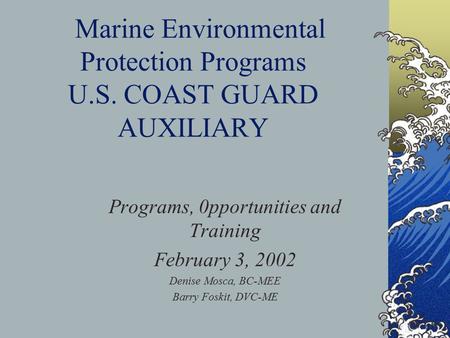 Marine Environmental Protection Programs U.S. COAST GUARD AUXILIARY Programs, 0pportunities and Training February 3, 2002 Denise Mosca, BC-MEE Barry Foskit,