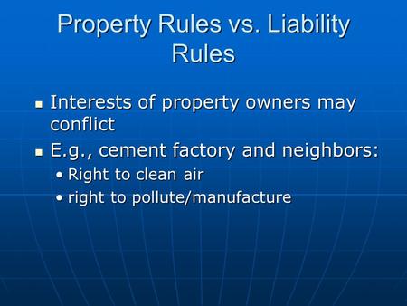 Property Rules vs. Liability Rules Interests of property owners may conflict Interests of property owners may conflict E.g., cement factory and neighbors: