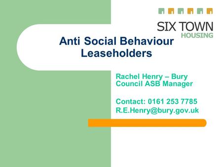 Anti Social Behaviour Leaseholders Rachel Henry – Bury Council ASB Manager Contact: 0161 253 7785