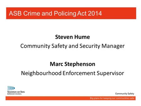 Steven Hume Community Safety and Security Manager Marc Stephenson Neighbourhood Enforcement Supervisor ASB Crime and Policing Act 2014.