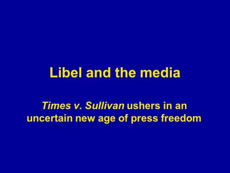 Libel and the media Times v. Sullivan ushers in an uncertain new age of press freedom.