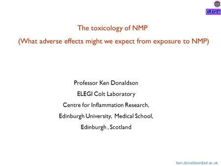 The toxicology of NMP (What adverse effects might we expect from exposure to NMP) Professor Ken Donaldson ELEGI Colt Laboratory.