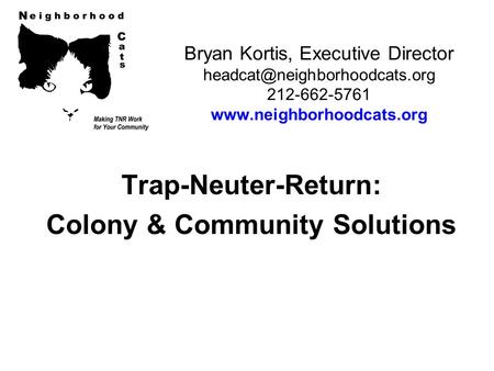 Bryan Kortis, Executive Director 212-662-5761  Trap-Neuter-Return: Colony & Community Solutions.